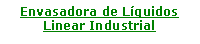 Caixa de texto: Envasadora de LquidosLinear Industrial
